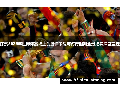 探索2026年世界杯赛场上的激情荣耀与传奇时刻全景纪实深度呈现