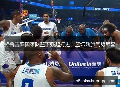 格鲁吉亚国家队篮下强起打进，篮坛劲旅气势尽显